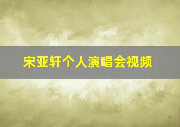 宋亚轩个人演唱会视频