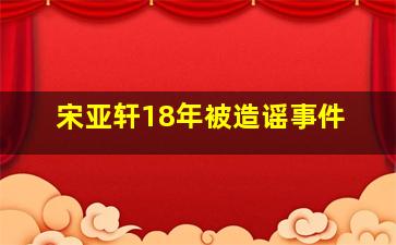 宋亚轩18年被造谣事件