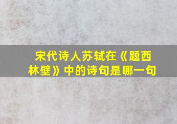 宋代诗人苏轼在《题西林壁》中的诗句是哪一句