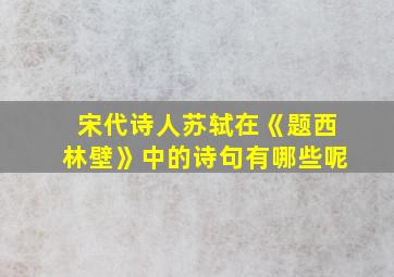 宋代诗人苏轼在《题西林壁》中的诗句有哪些呢