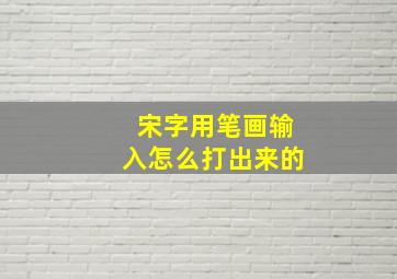 宋字用笔画输入怎么打出来的