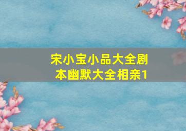 宋小宝小品大全剧本幽默大全相亲1