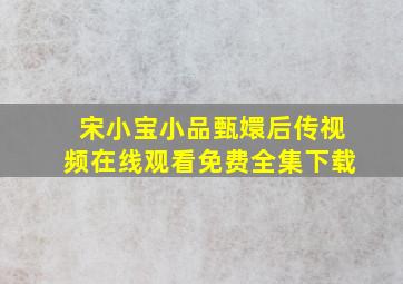 宋小宝小品甄嬛后传视频在线观看免费全集下载