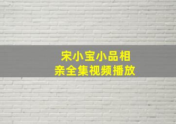 宋小宝小品相亲全集视频播放