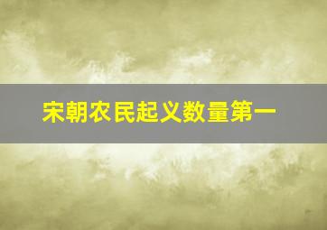 宋朝农民起义数量第一