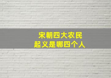 宋朝四大农民起义是哪四个人