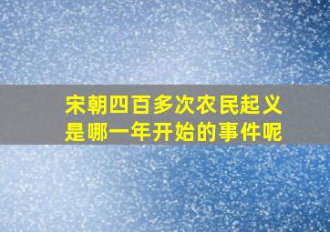 宋朝四百多次农民起义是哪一年开始的事件呢