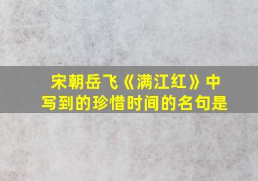 宋朝岳飞《满江红》中写到的珍惜时间的名句是