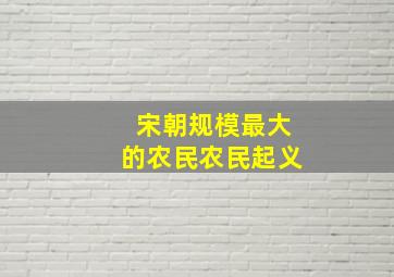 宋朝规模最大的农民农民起义