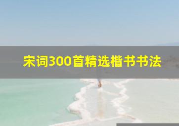 宋词300首精选楷书书法