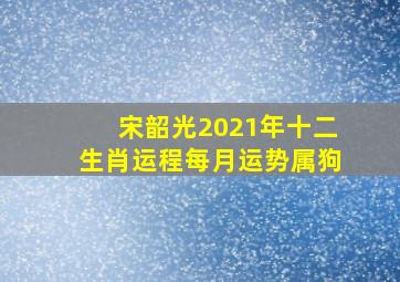 宋韶光2021年十二生肖运程每月运势属狗