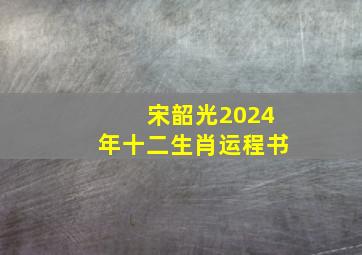 宋韶光2024年十二生肖运程书