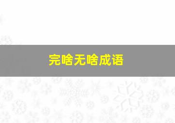 完啥无啥成语