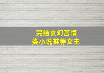 完结玄幻言情类小说推荐女主