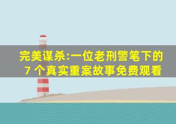 完美谋杀:一位老刑警笔下的 7 个真实重案故事免费观看