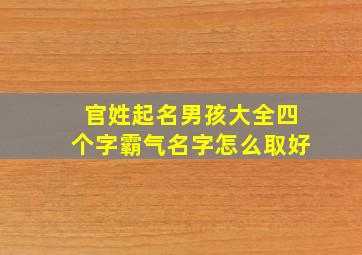 官姓起名男孩大全四个字霸气名字怎么取好