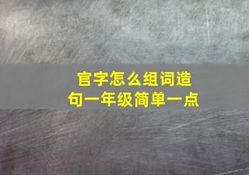 官字怎么组词造句一年级简单一点