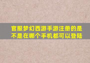 官服梦幻西游手游注册的是不是在哪个手机都可以登陆