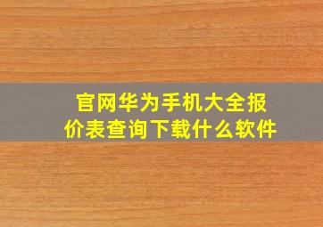 官网华为手机大全报价表查询下载什么软件