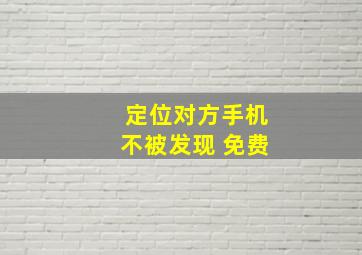 定位对方手机不被发现 免费