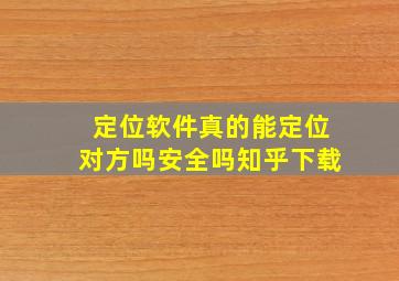 定位软件真的能定位对方吗安全吗知乎下载