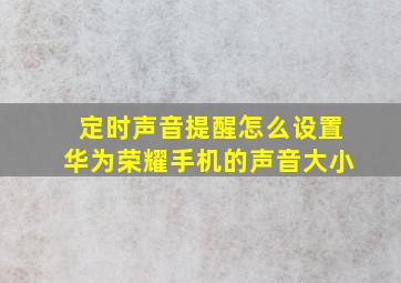 定时声音提醒怎么设置华为荣耀手机的声音大小