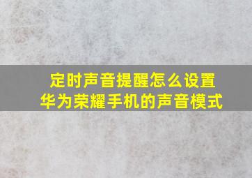 定时声音提醒怎么设置华为荣耀手机的声音模式