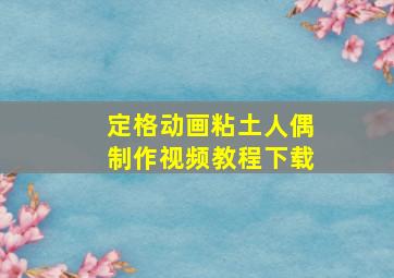 定格动画粘土人偶制作视频教程下载