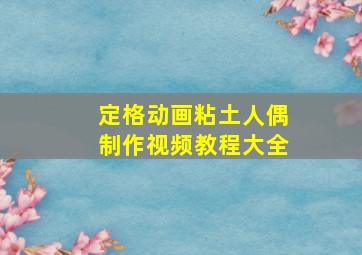 定格动画粘土人偶制作视频教程大全