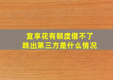 宜享花有额度借不了跳出第三方是什么情况