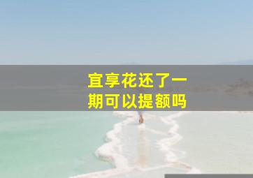 宜享花还了一期可以提额吗