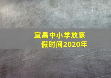 宜昌中小学放寒假时间2020年