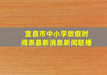 宜昌市中小学放假时间表最新消息新闻联播