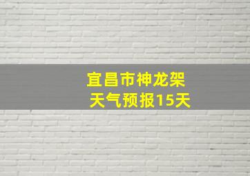 宜昌市神龙架天气预报15天