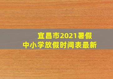 宜昌市2021暑假中小学放假时间表最新