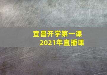 宜昌开学第一课2021年直播课