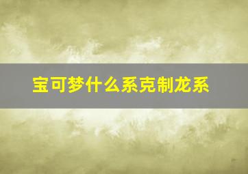 宝可梦什么系克制龙系