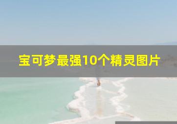 宝可梦最强10个精灵图片