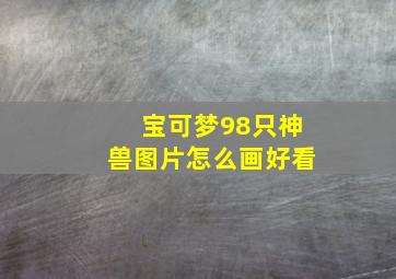 宝可梦98只神兽图片怎么画好看