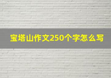 宝塔山作文250个字怎么写