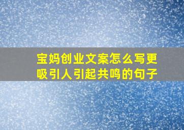 宝妈创业文案怎么写更吸引人引起共鸣的句子