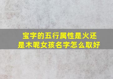 宝字的五行属性是火还是木呢女孩名字怎么取好