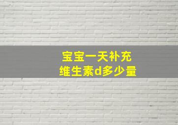 宝宝一天补充维生素d多少量