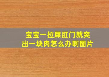 宝宝一拉屎肛门就突出一块肉怎么办啊图片