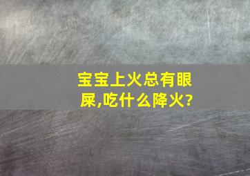 宝宝上火总有眼屎,吃什么降火?