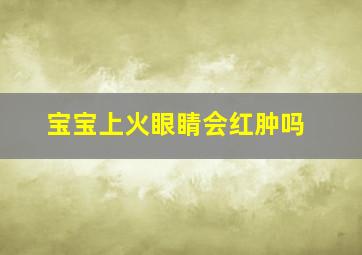 宝宝上火眼睛会红肿吗