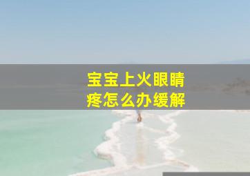 宝宝上火眼睛疼怎么办缓解