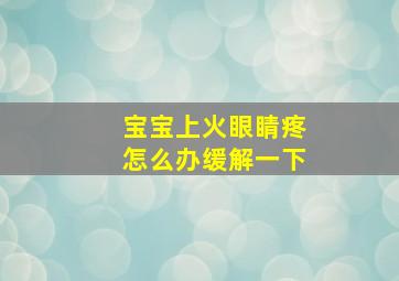 宝宝上火眼睛疼怎么办缓解一下