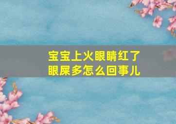 宝宝上火眼睛红了眼屎多怎么回事儿