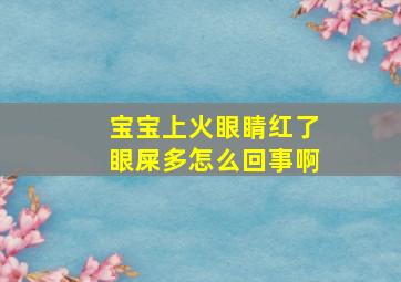 宝宝上火眼睛红了眼屎多怎么回事啊